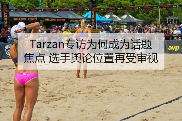 Tarzan专访为何成为话题焦点 选手舆论位置再受审视